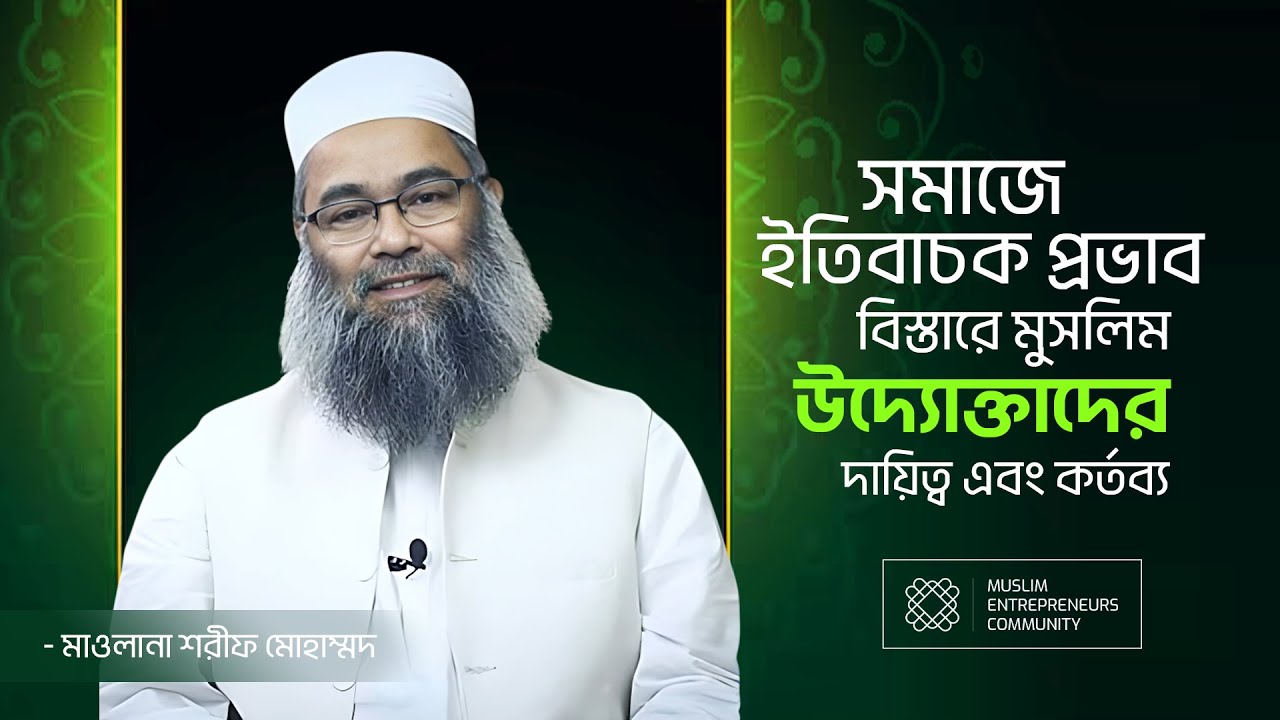 সমাজে ইতিবাচক প্রভাব বিস্তারে মুসলিম উদ্যোক্তাদের দায়িত্ব এবং কর্তব্য | মাওলানা শরীফ মুহাম্মদ