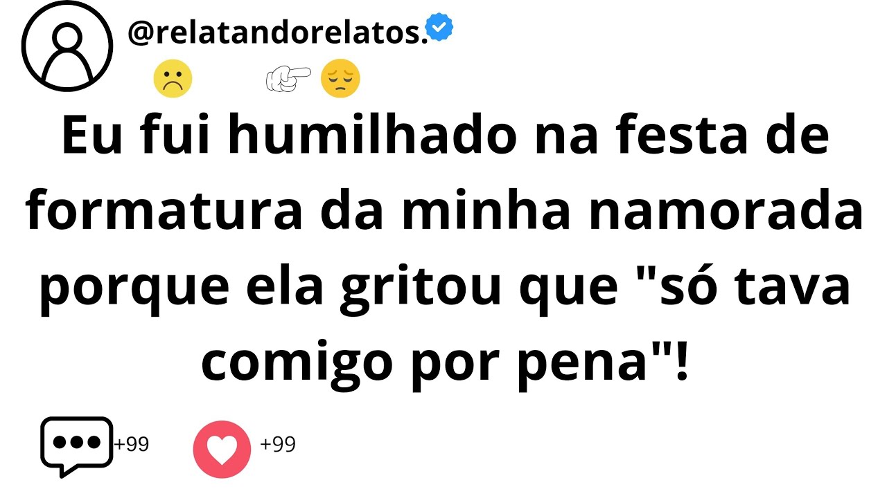 Eu fui humilhado na festa de formatura da minha namorada porque ela gritou que...