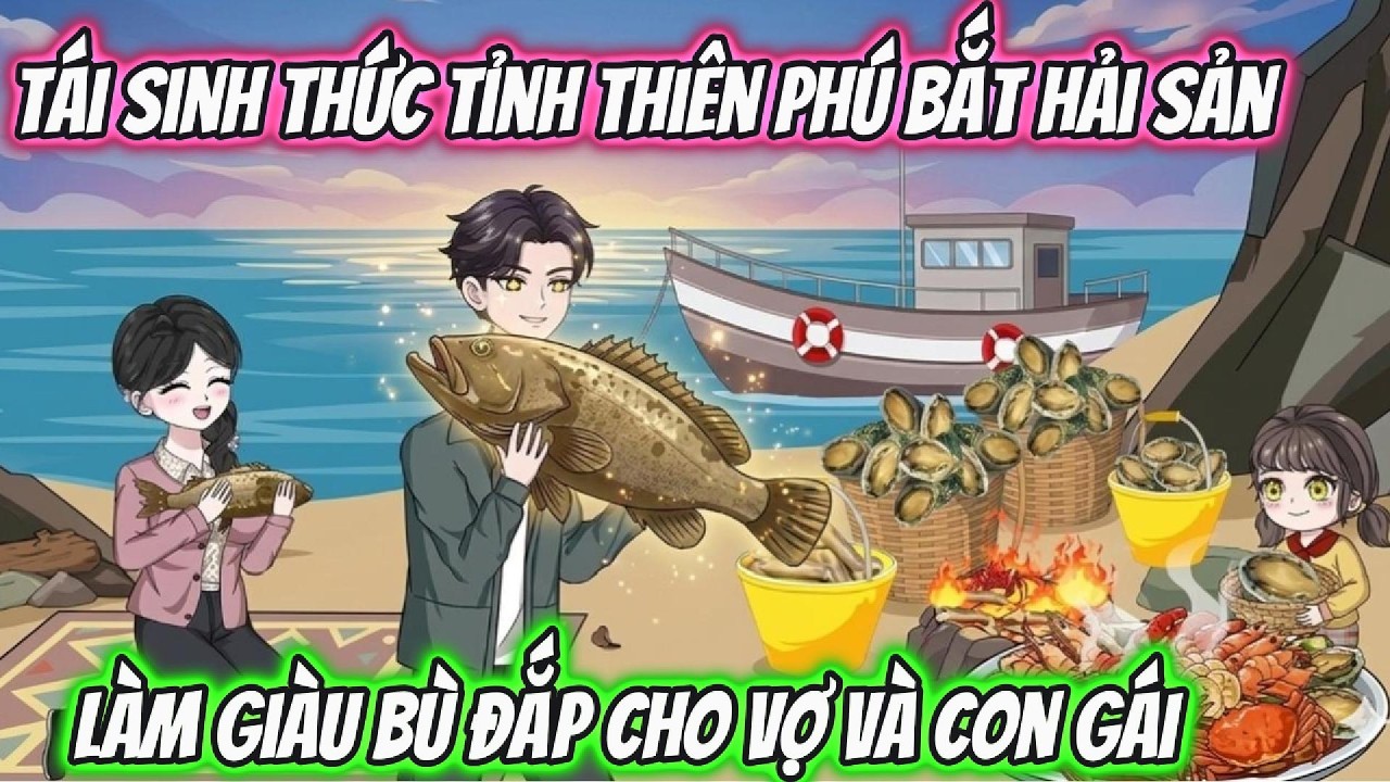 Tái Sinh Thức Tỉnh Thiên Phú Bắt Hải Sản Làm Giàu Bù Đắp Cho Vợ Và Con Gái | Tiểu Hà Review