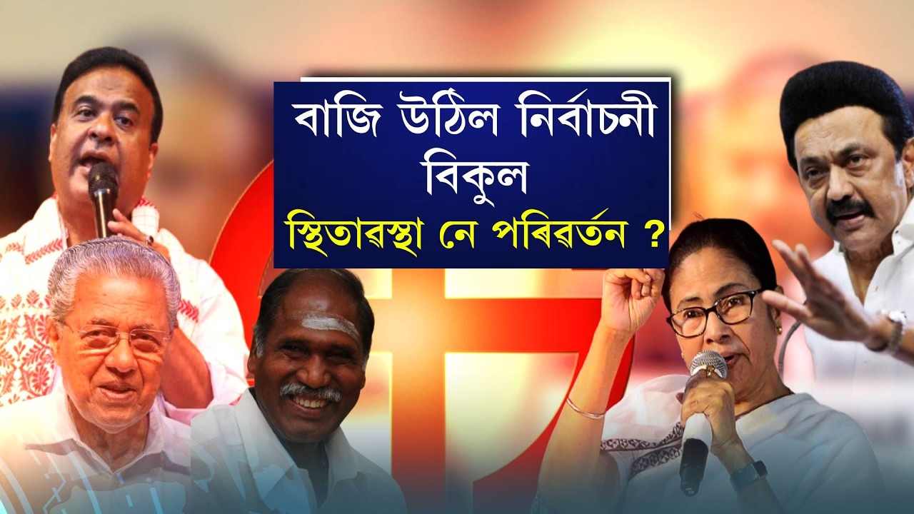 বাজি উঠিল নিৰ্বাচনী বিকুলস্থিতাৱস্থা  নে পৰিৱৰ্তন ?