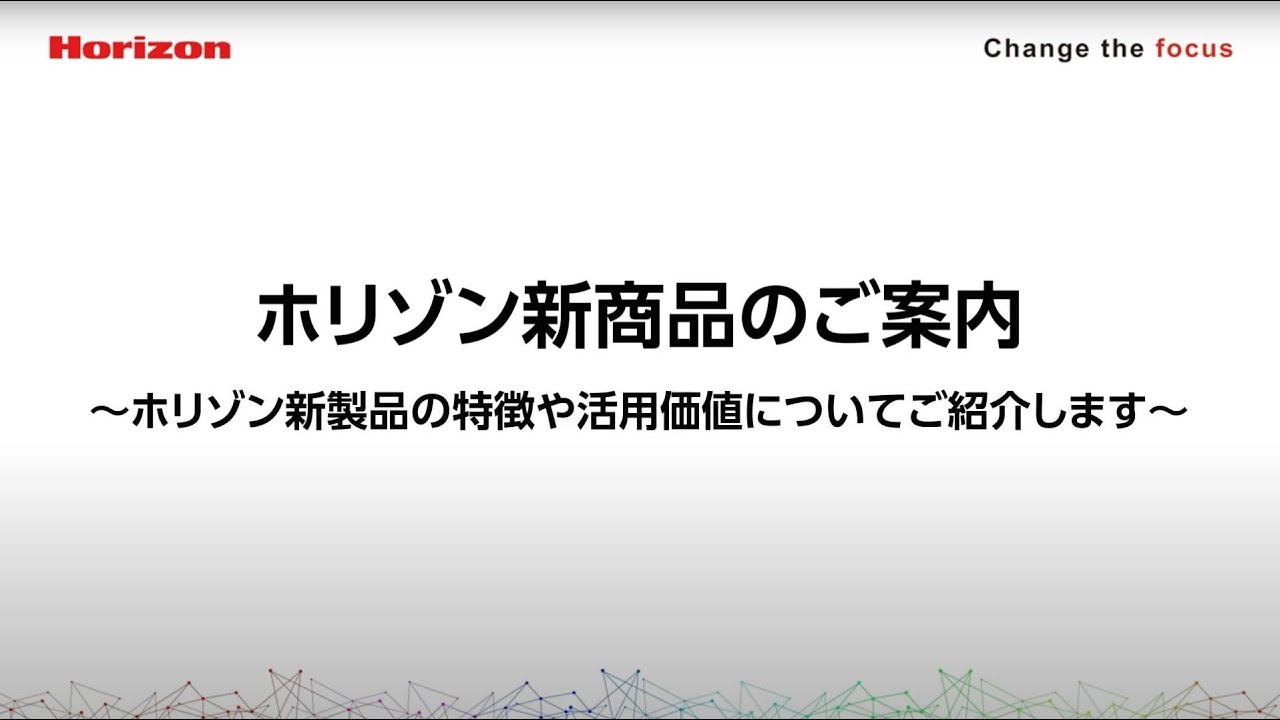 ホリゾン新商品のご案内 ～ホリゾン新商品の特長や活用価値についてご紹介します～