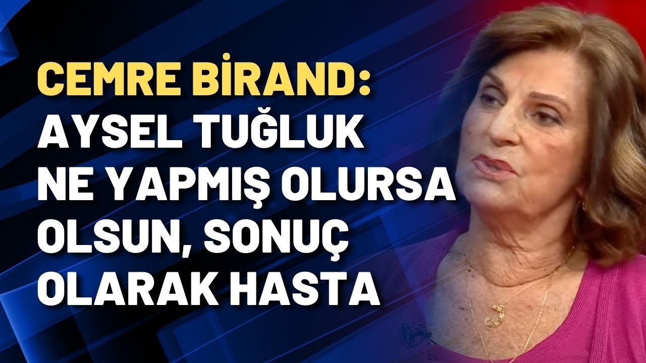 Cemre Birand: Aysel Tuğluk ne yapmış olursa olsun, sonu&ccedil; olarak bir hasta