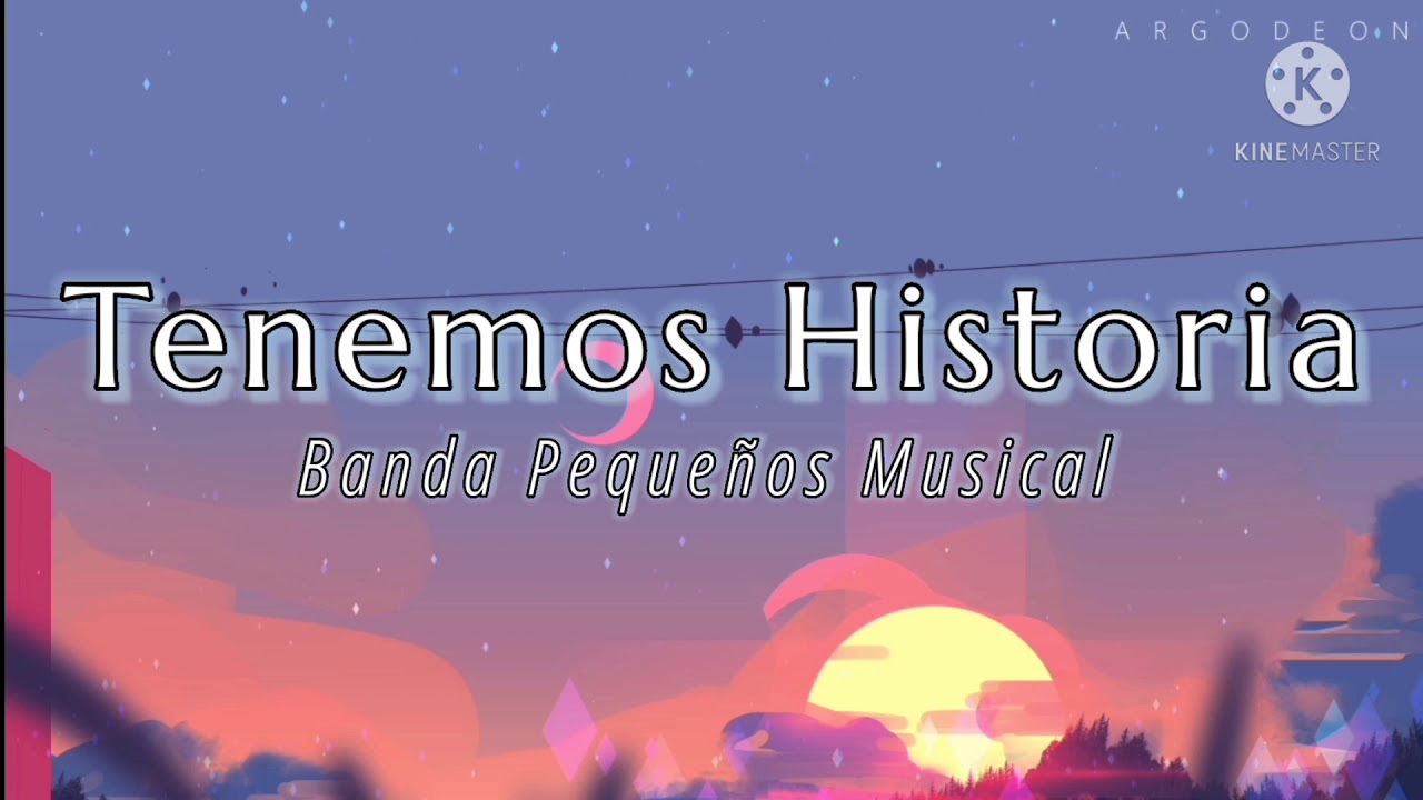TENEMOS HISTORIA // BANDA PEQUEÑOS MUSICAL ^_^ LETRA ^_^