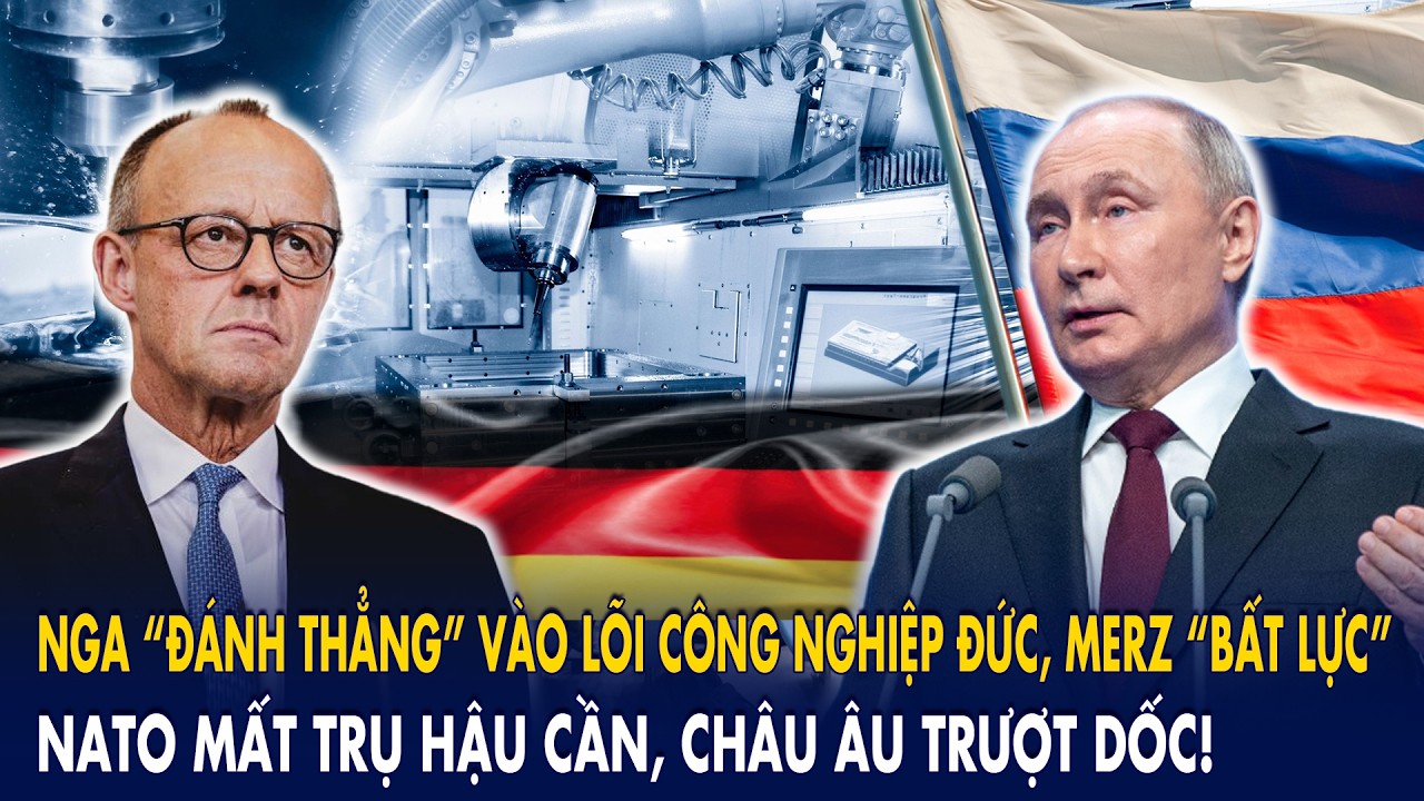 Nga “đánh thẳng” vào lõi công nghiệp Đức, Merz “bất lực”: NATO mất trụ hậu cần, châu Âu trượt dốc!
