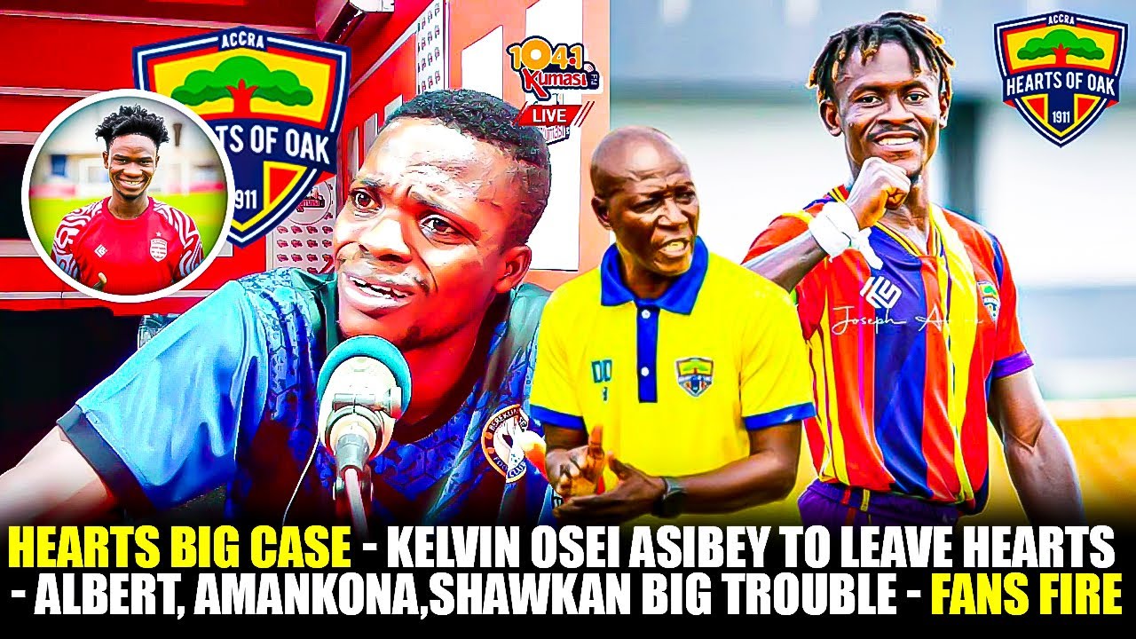 HEARTS BIG CASE🌈KELVIN OSEI ASIBEY TO LEAVE HEARTS❓- ALBERT,AMANKONA,SHAWKAN BIG TROUBLE -FANS FIRE