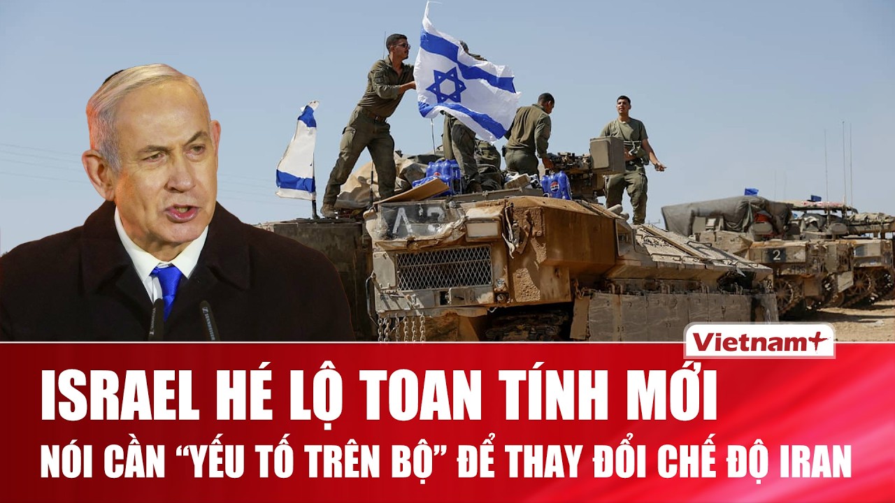 Israel hé lộ toan tính mới, tuyên bố cần “yếu tố trên bộ” để thay đổi hoàn toàn chế độ ở Iran | VNP
