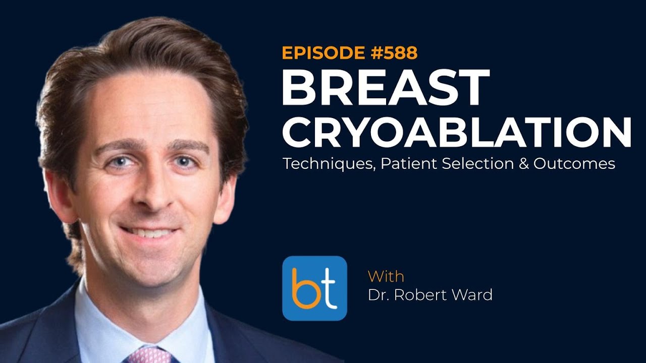Breast Cryoablation: Techniques, Patient Selection & Outcomes w/ Dr. Robert Ward | BackTable Ep. 588