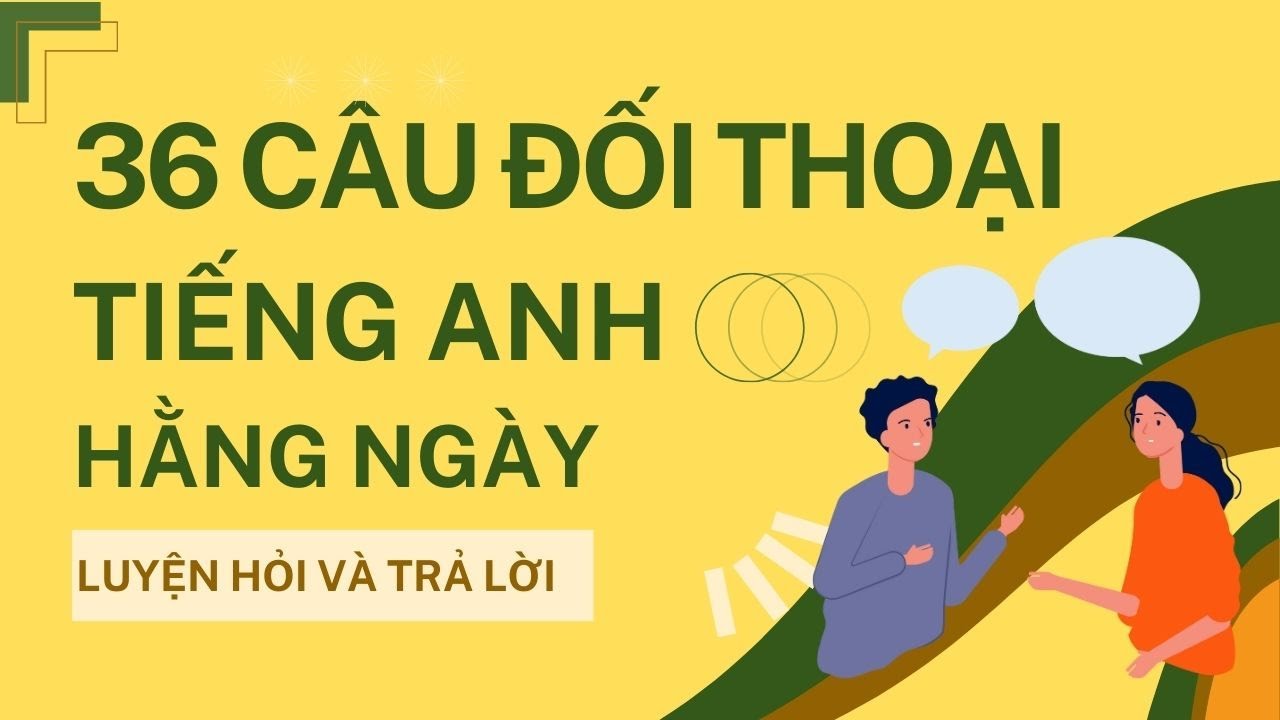 Luyện hỏi và trả lời 36 câu đối thoại tiếng Anh đơn giản trong cuộc sống