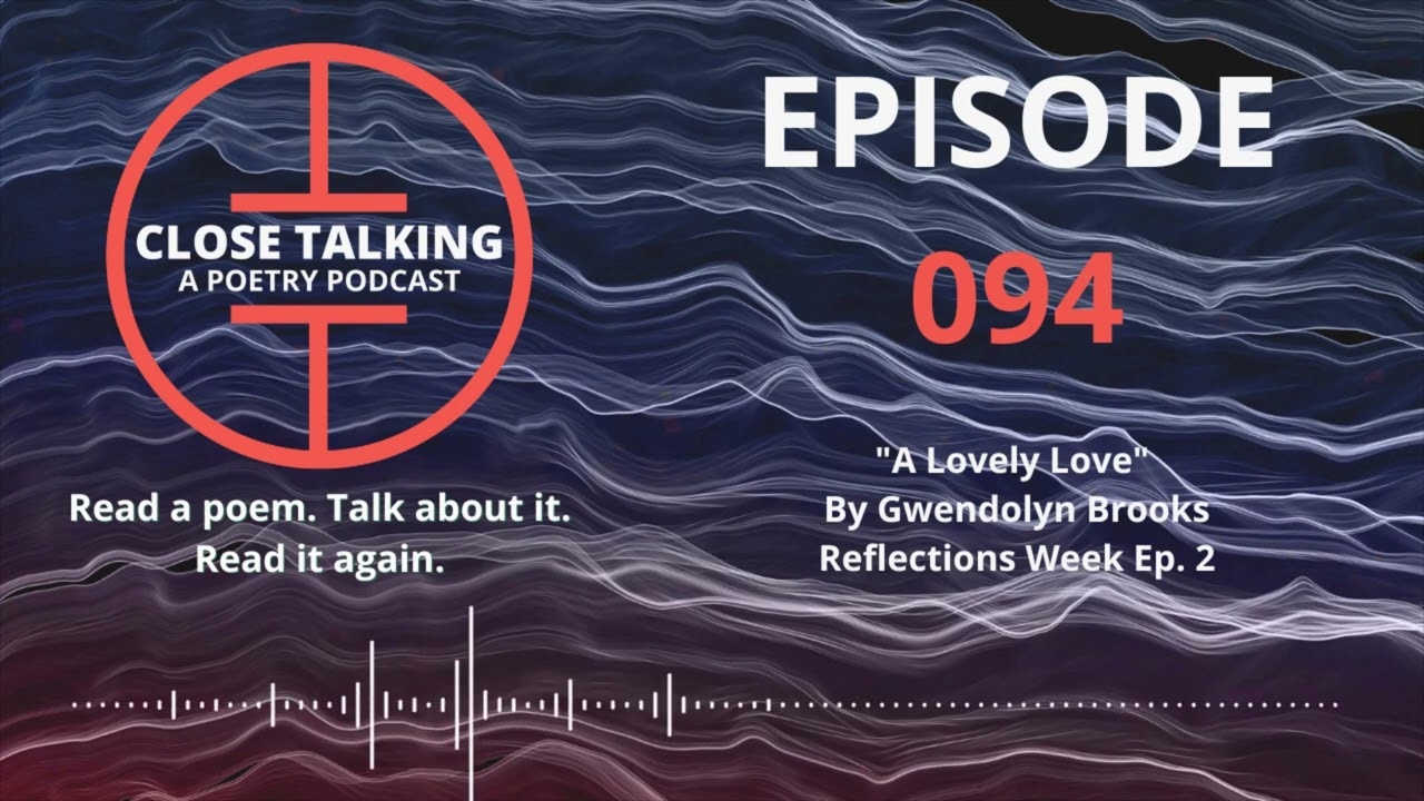 Close Talking: A Poetry Podcast - Ep. 094 A Lovely Love - Gwendolyn Brooks - Reflections Week Ep. 2
