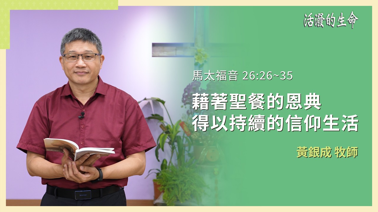 [活潑的生命] 20260327 藉著聖餐的恩典 得以持續的信仰生活(馬太福音 26:26~35)