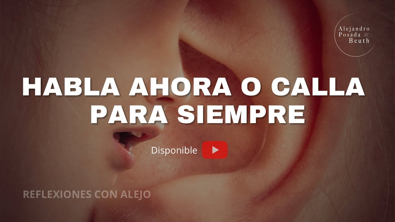 HABLA AHORA O CALLA PARA SIEMPRE - Dr. Alejandro Posada Beuth