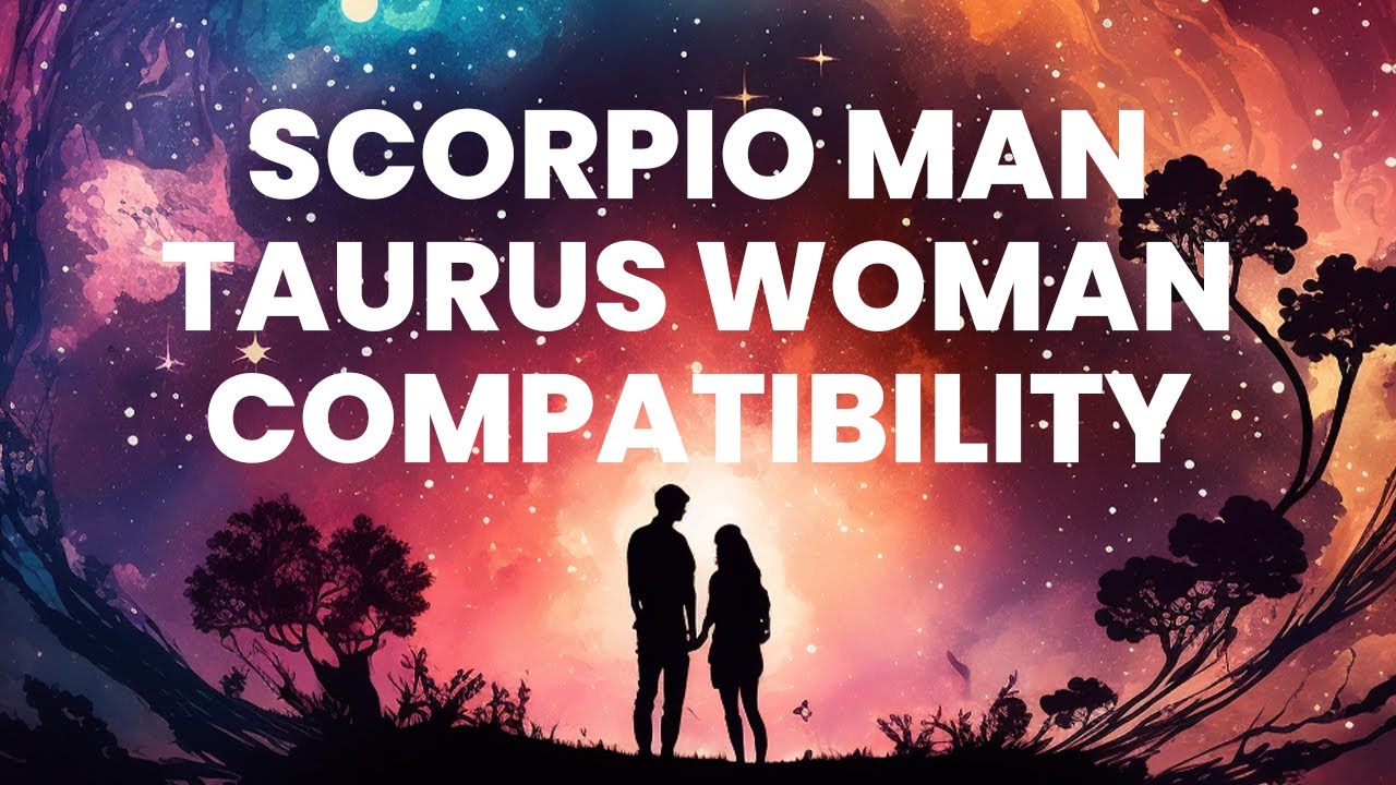 Scorpio Man and Taurus Woman Compatibility: Igniting the Flames of Intensity and Sensuality