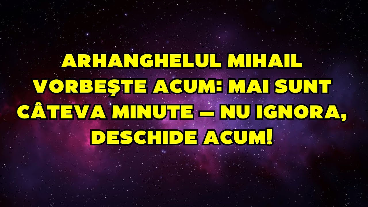 🚨 ARHANGHELUL MIHAIL VORBEȘTE ACUM: MAI SUNT CÂTEVA MINUTE — NU IGNORA, DESCHIDE ACUM!