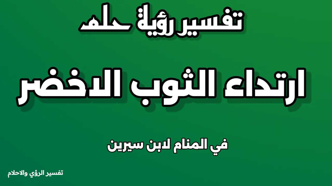 تفسير رؤية حلم ارتداء الثوب الاخضر في المنام لابن سيرين