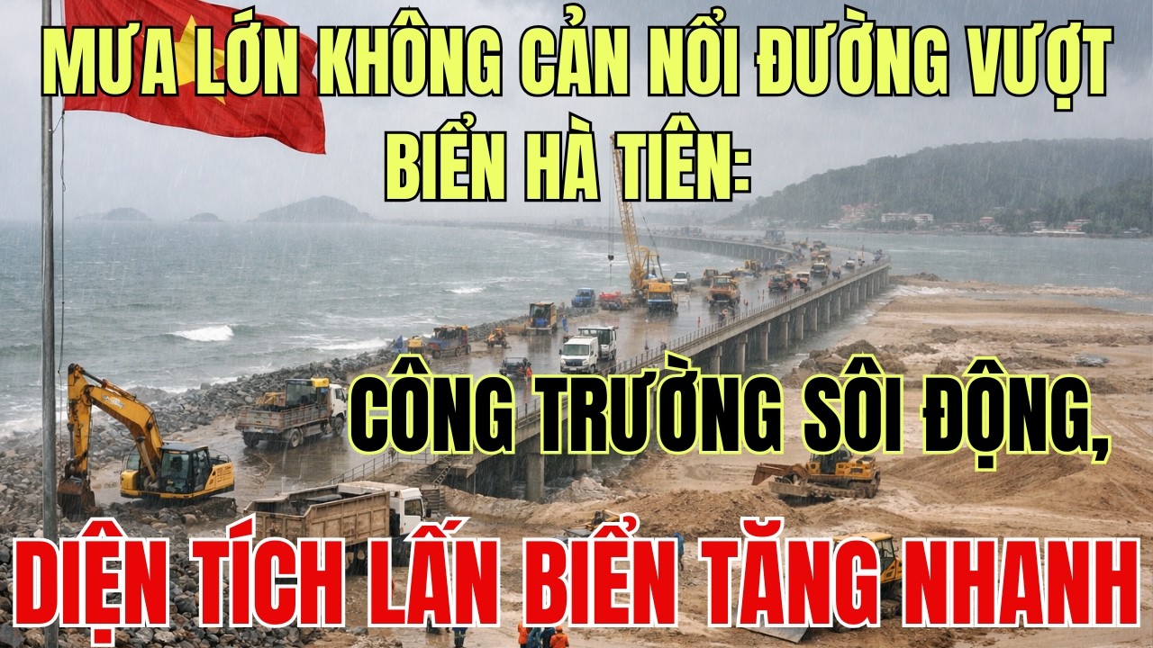 Mưa Lớn Không Cản Nổi Đường Vượt Biển Hà Tiên: Công Trường Sôi Động, Diện Tích Lấn Biển Tăng Nhanh