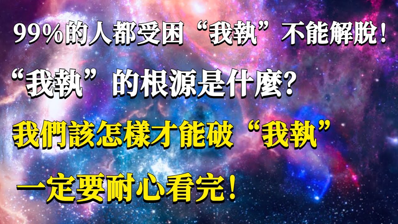 99%的人都受困&ldquo;我執&rdquo;不能解脫！&ldquo;我執&rdquo;的根源是什麼？我們該怎樣才能破&ldquo;我執&rdquo;，一定要耐心看完！#能量#業力#宇宙#精神#提升 #靈魂 #財富 #認知覺醒
