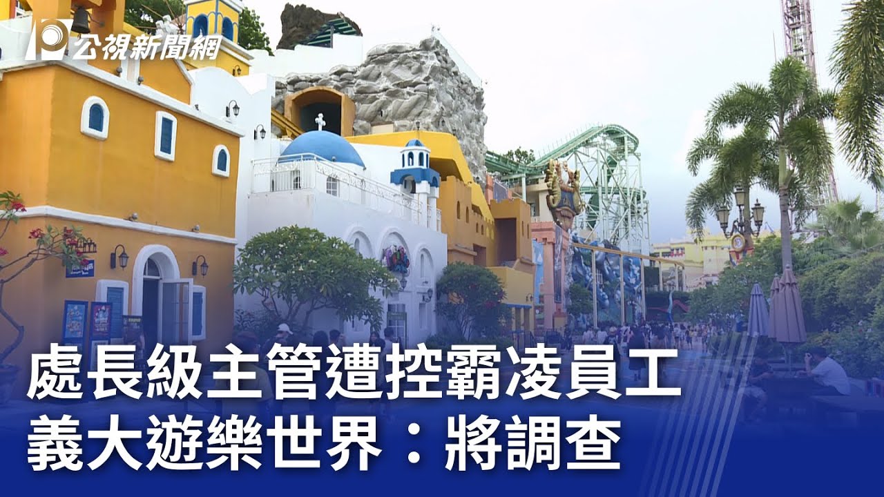 處長級主管遭控霸凌員工 義大遊樂世界：將調查｜20250308 公視晚間新聞