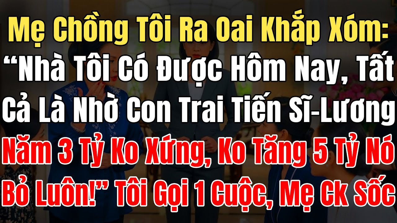 Mẹ Chồng Tôi Ra Oai Khắp Xóm, “Nhà Tôi Có Hôm Nay Là Nhờ Con Trai Tiến Sĩ, Lương Năm 3 Tỷ Không Xứng
