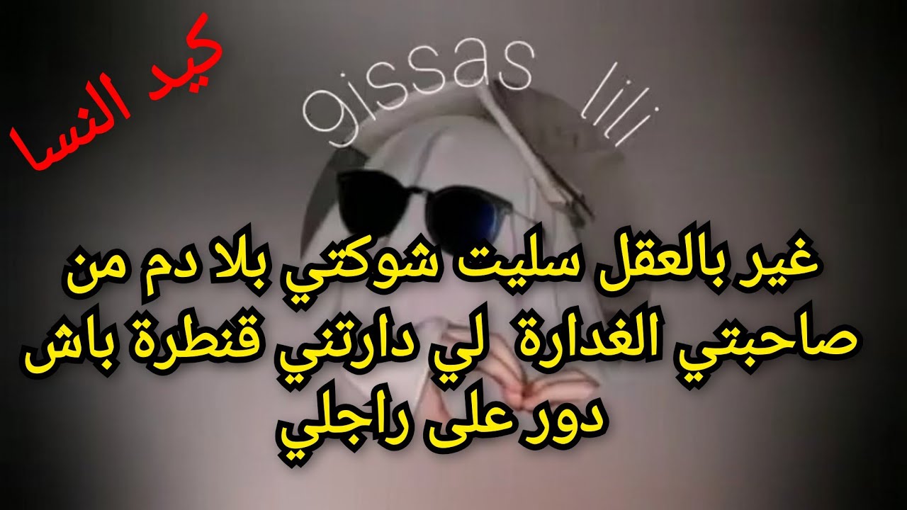 غير بالعقل سليت شوكتي بلا دم من صاحبتي الغدارة  لي دارتني قنطرة باش دور على راجلي
