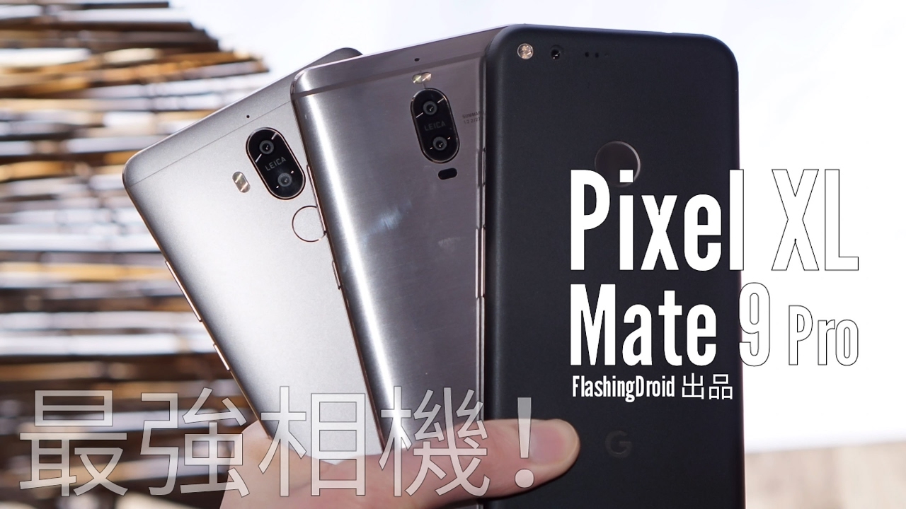 Huawei Mate 9 & Pro vs Google Pixel XL，超詳細分析對決 | FlashingDroid 出品
