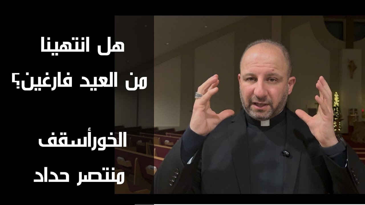 هل انتهينا من العيد فارغين؟  - الخورأسقف منتصر حداد