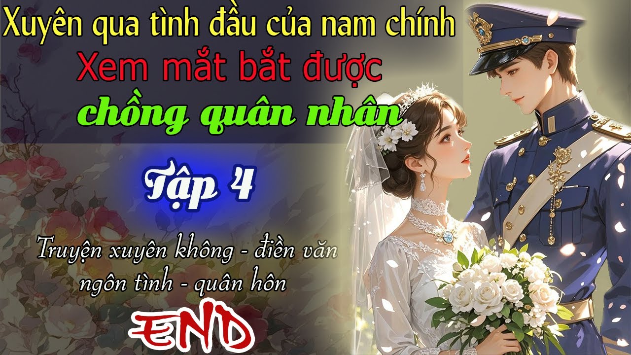 Tập 4 : Xuyên qua tình đầu của nam chính Xem mắt bắt được chồng quân nhân- End