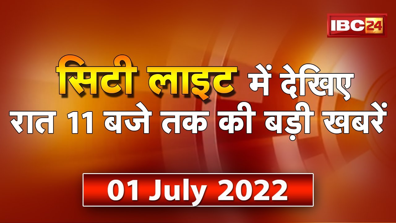 MP-CG Latest News Live। City Light | देखिए 11 बजे तक की दिनभर की बड़ी खबरें | 01 July 2022