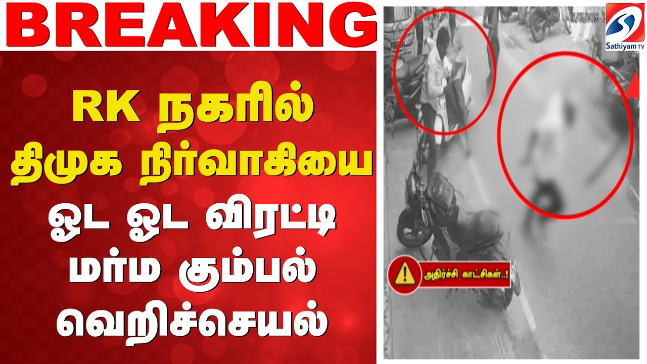 RK நகரில் திமுக நிர்வாகியை ஓட ஓட விரட்டி மர்ம கும்பல் வெறிச்செயல்