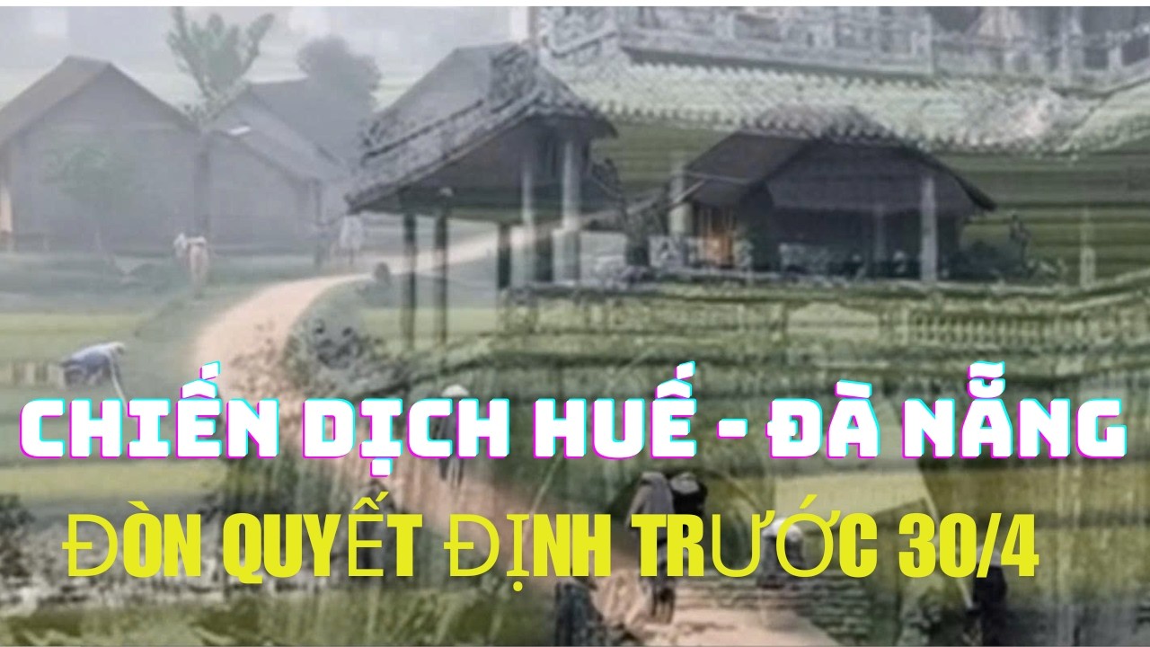 Chiến Dịch Huế – Đà Nẵng: Đòn Quyết Định Trước Giờ Toàn Thắng 30/4