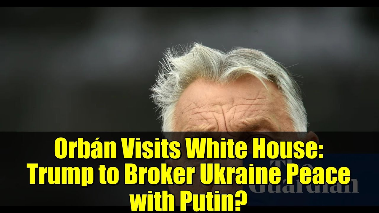 Orb&aacute;n Visits White House: Trump to Broker Ukraine Peace with Putin?