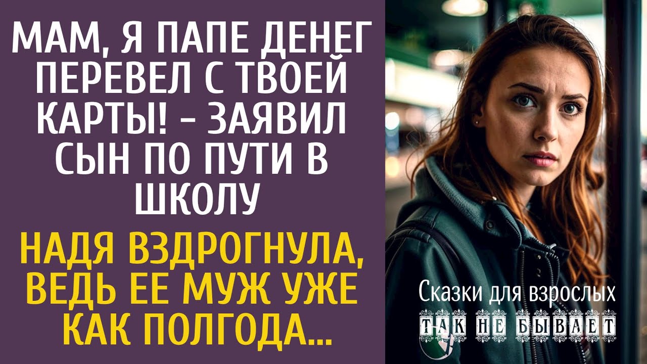 Я папе денег перевел с твоей карты! - заявил сын идя в школу… Надя вздрогнула, ведь муж уже полгода…