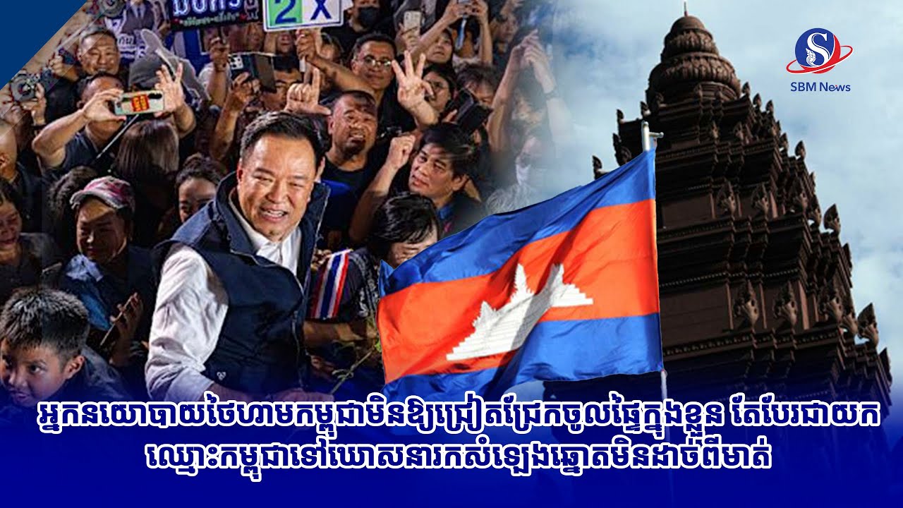 អ្នកនយោបាយថៃហាមកម្ពុជាមិនឱ្យជ្រៀតជ្រែកចូលផ្ទៃក្នុងខ្លួន តែបែរជាយកឈ្មោះកម្ពុជាទៅឃោសនារកសំឡេងឆ្នោត