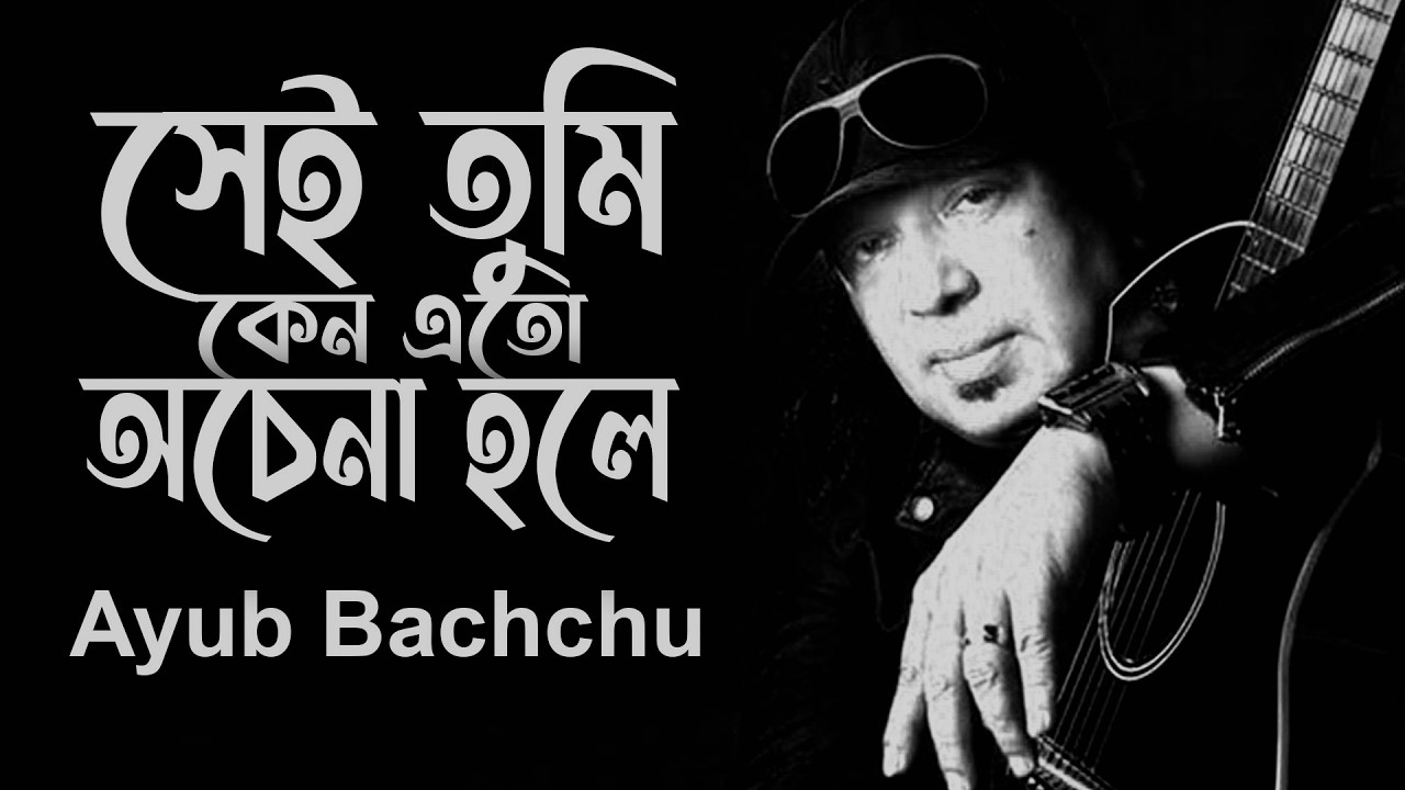 সেই তুমি কেন এতো অচেনা হলে | Sei tumi keno eto ochena hole | Ayub Bachchu | bangla Sad song