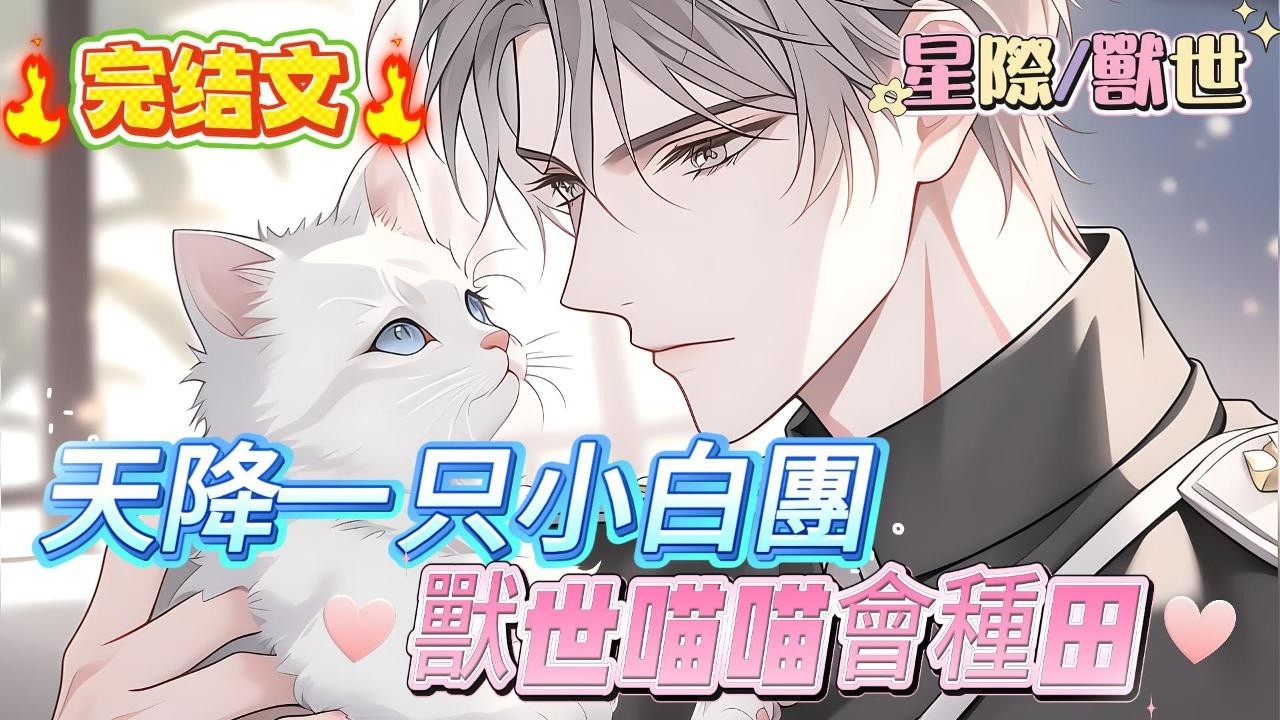【完结文】【獸世喵喵會種田】小色喵第一次看篇就被全網直播，引得所有人捧腹大笑，原來元帥家的喵是只小色貓，本是修仙界的大佬，卻因渡劫失敗淪為星際的小奶喵，還是帝國元帥唯一的伴生獸#爽文 #小説#兽世