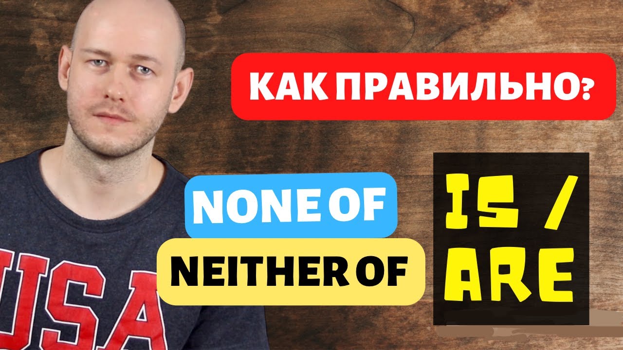 РАЗНИЦА МЕЖДУ NEITHER OF / NONE OF + more
