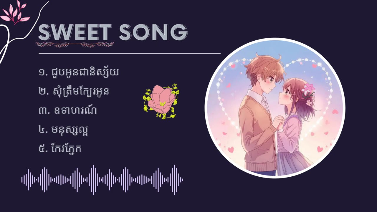 Sweet Song - ជម្រើសបទចម្រៀងពិរោះៗ | ជួបអូនជានិស្ស័យ,សុំត្រឹមក្បែរអូន,ឧទាហរណ៍,មនុស្សល្អ,កែវភ្នែក។
