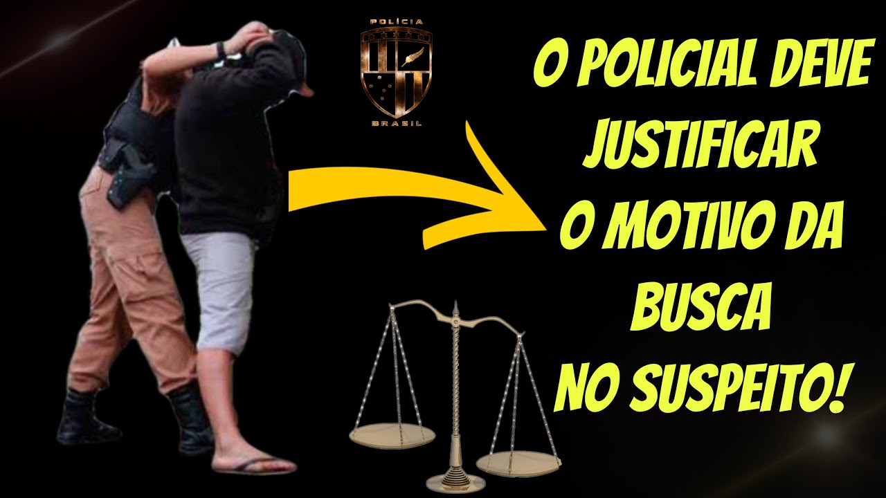 O POLICIAL DEVE JUSTIFICAR OS MOTIVOS DA BUSCA PESSOAL (O QUE CONFIGUROU A FUNDADA SUSPEITA)