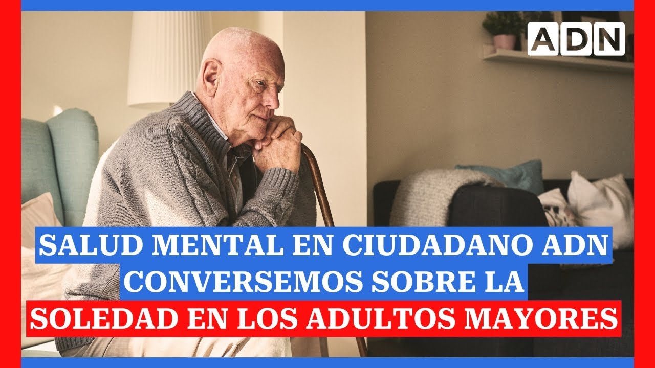SALUD MENTAL EN CIUDADANO ADN Conversemos sobre la soledad en los adultos mayores