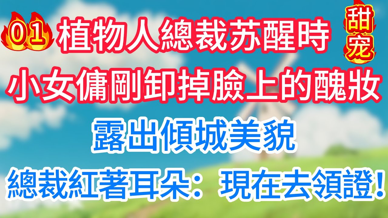 第一集：植物人總裁苏醒時，小女傭剛卸掉臉上的醜妝，露出傾城美貌！總裁紅著耳朵：現在去領證！