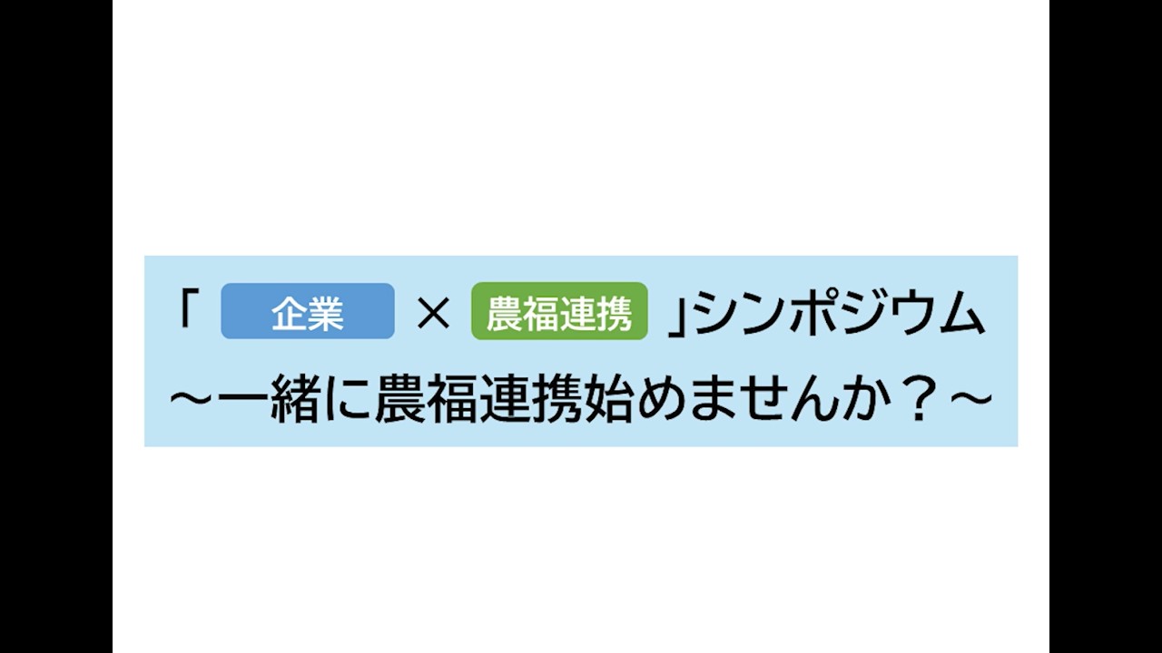 「企業×農福連携」シンポジウム～一緒に農福連携始めませんか？～　アーカイブ動画