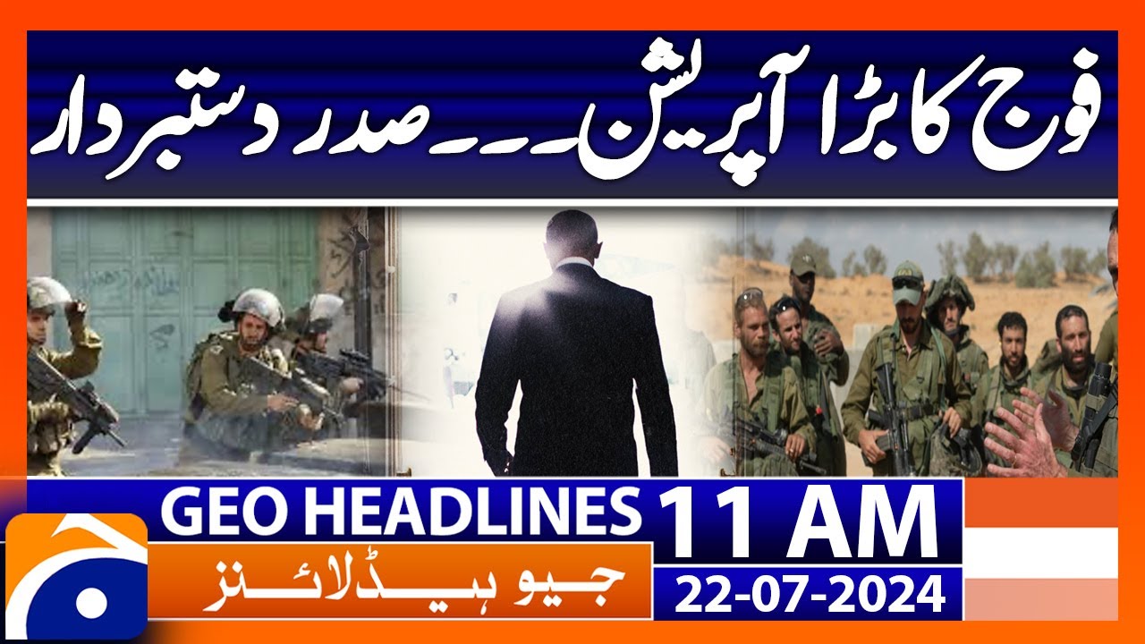 The big operation of the army. The president resigned | Geo News 11 AM Headlines | 22nd July 2024