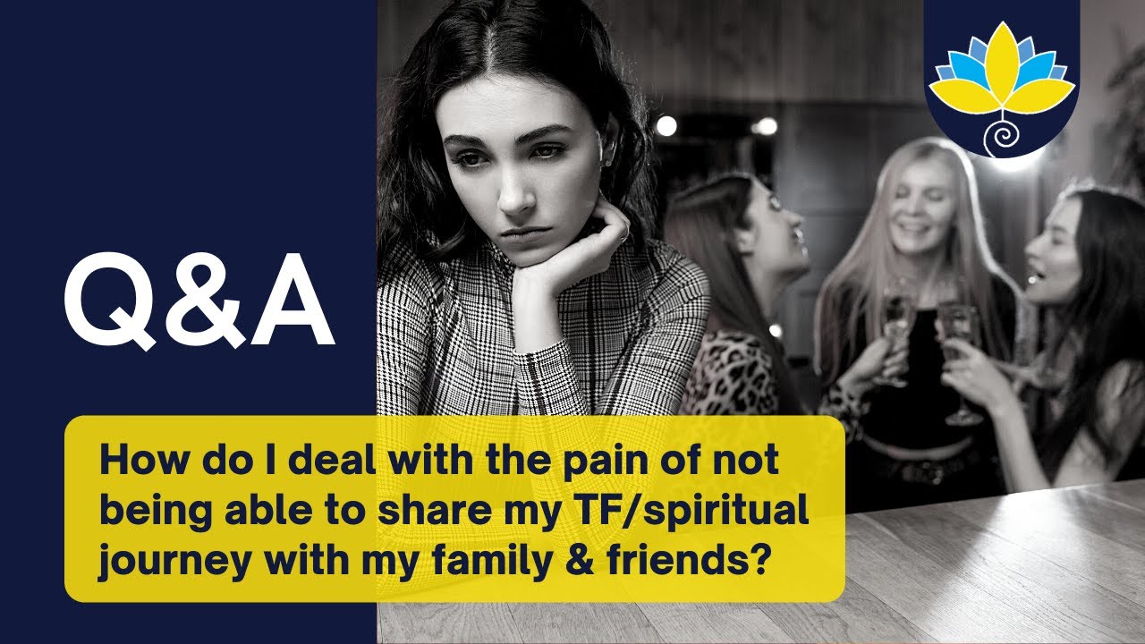Q&A05: HOW do I deal with the pain of not being able to share my journey with my family and friends?