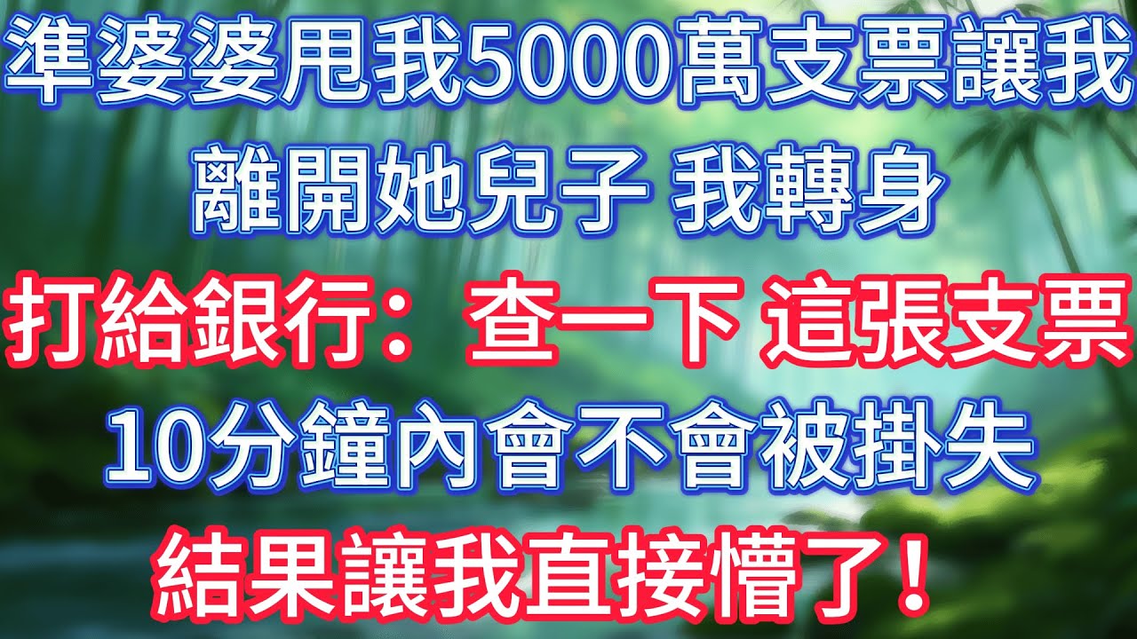 準婆婆甩我5000萬支票讓我離開她兒子，我轉身打給銀行：查一下，這張支票10分鐘內會不會被掛失，結果讓我直接懵了！ #情感故事 #生活經驗  #為人處世  #老年生活#故事