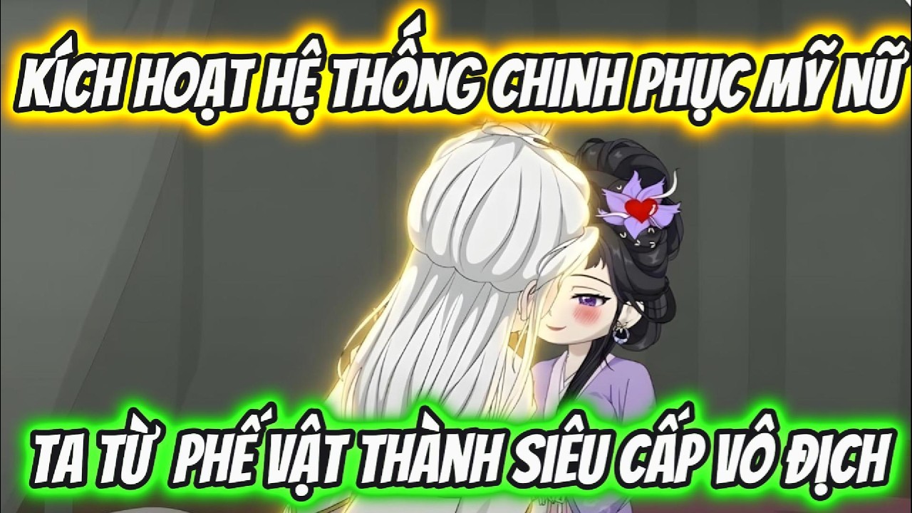 Kích Hoạt Hệ Thống Chinh Phục Mỹ Nữ Ta Từ Phế Vật Thành Siêu Cấp Vô Địch | Xỉn VietSub