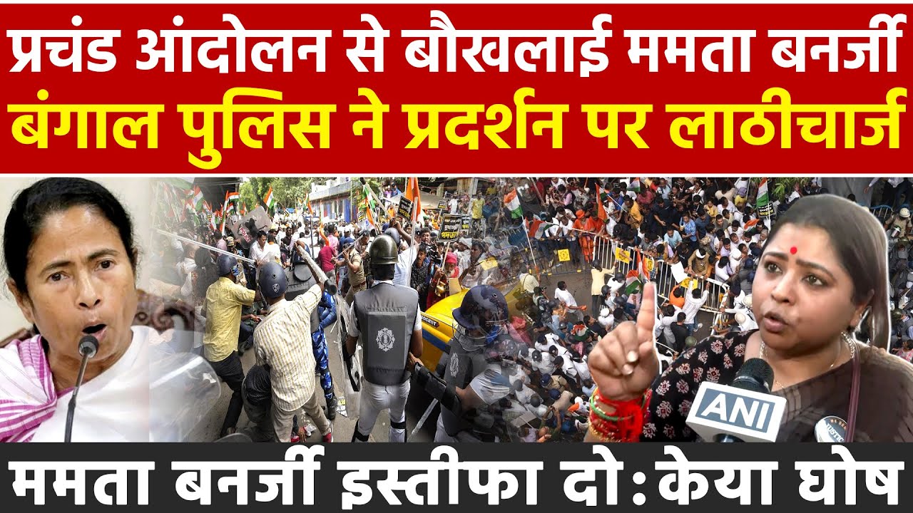 प्रचंड आंदोलन से बौखलाई Mamata बंगाल पुलिस ने प्रदर्शन पर लाठीचार्ज ममता बनर्जी इस्तीफा दो: केया घोष