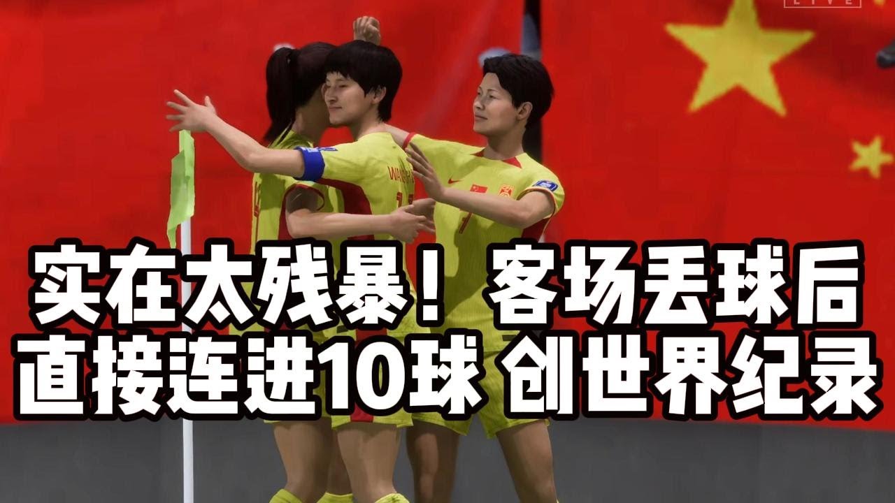 实在太残暴！中国女足客场丢球后，直接连进10球创世界纪录！吓尿了📕全场比赛fifa23