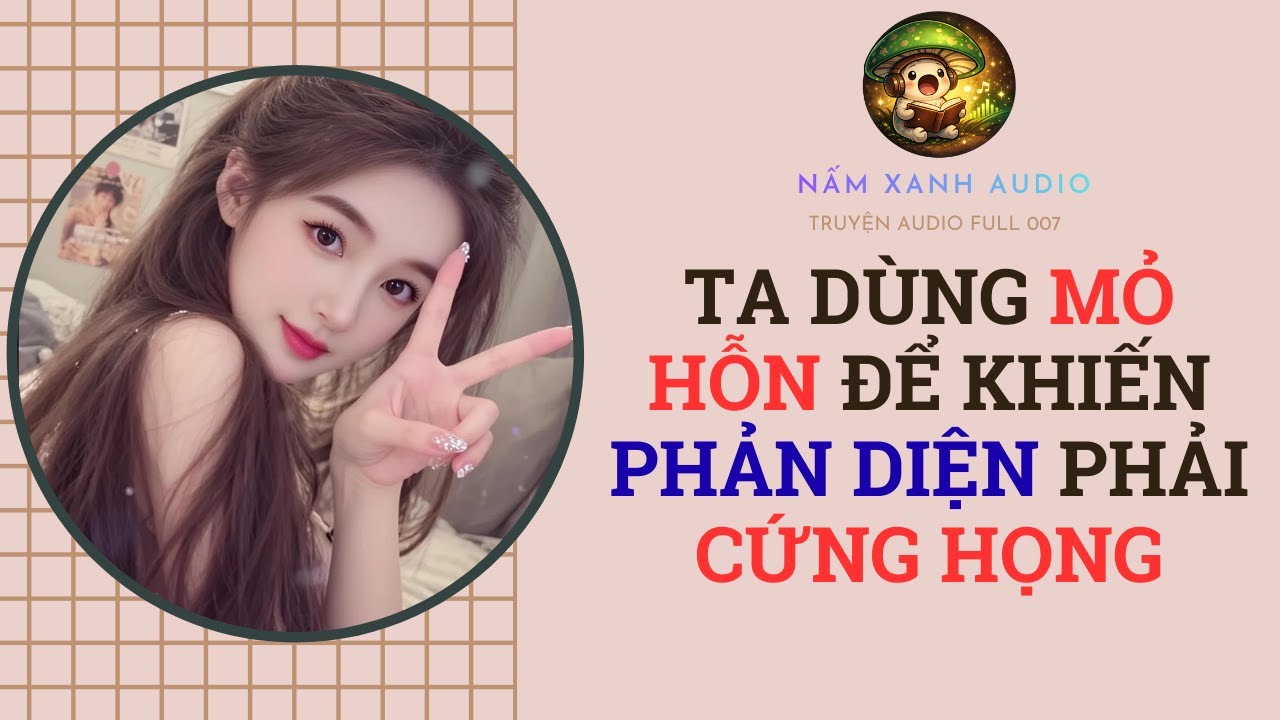 Audio full | TA DÙNG MỎ HỖN ĐỂ KHIẾN PHẢN DIỆN PHẢI CỨNG HỌNG | Nấm Xanh Audio