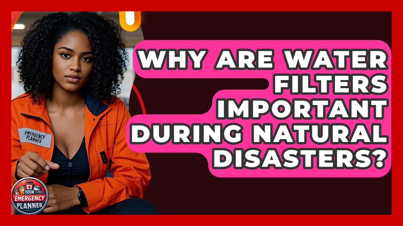 Why Are Water Filters Important During Natural Disasters? | Your Emergency Planner