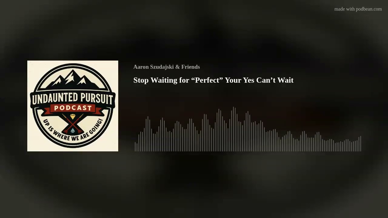Stop Waiting for “Perfect” Your Yes Can’t Wait
