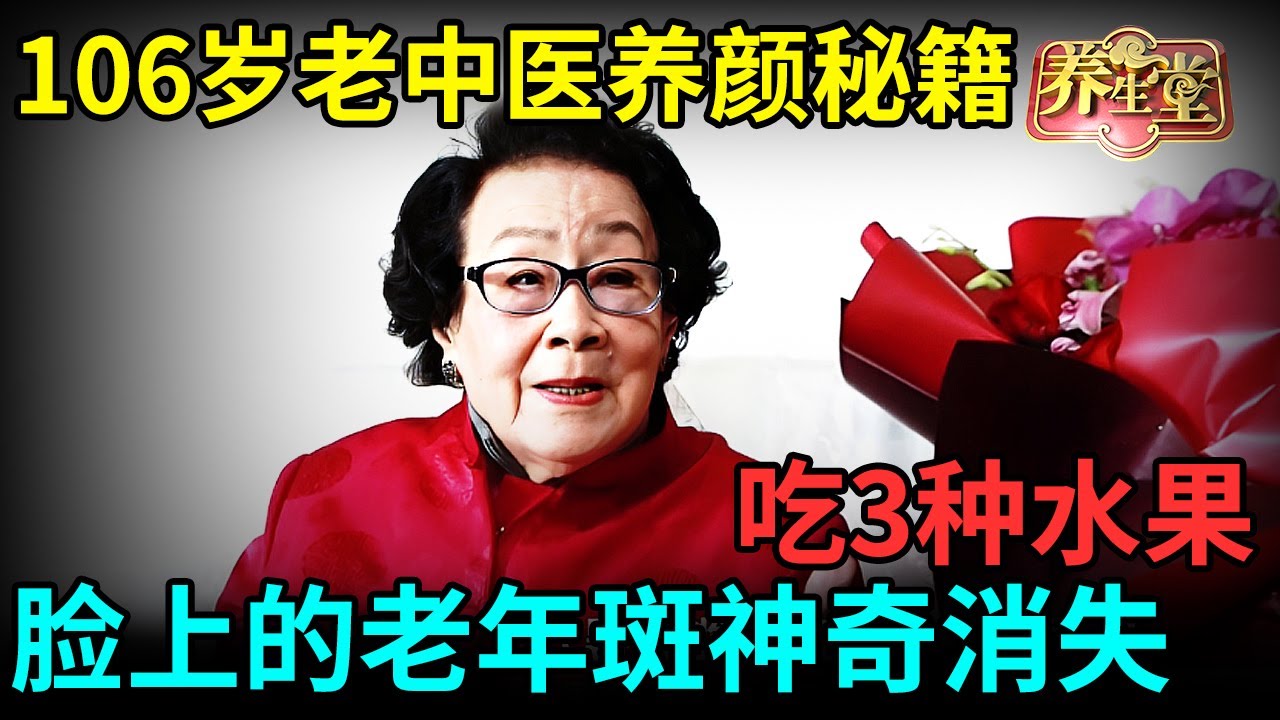 106岁老中医养颜秘籍：下午坚持吃3种水果，脸上的老年斑、皱纹神奇消失，阳气也足了高质量增寿20年【记忆·国医】